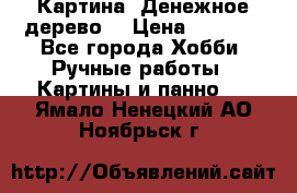 Картина “Денежное дерево“ › Цена ­ 5 000 - Все города Хобби. Ручные работы » Картины и панно   . Ямало-Ненецкий АО,Ноябрьск г.
